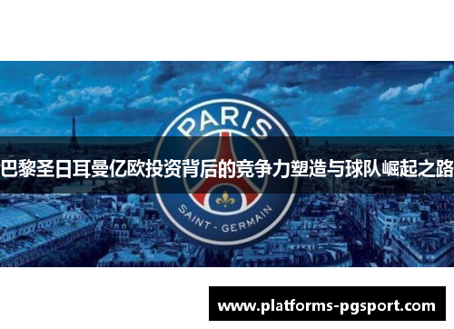 巴黎圣日耳曼亿欧投资背后的竞争力塑造与球队崛起之路