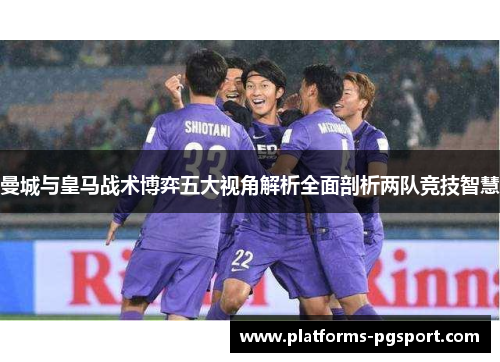 曼城与皇马战术博弈五大视角解析全面剖析两队竞技智慧