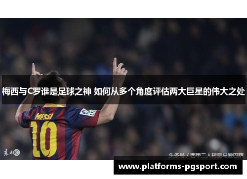 梅西与C罗谁是足球之神 如何从多个角度评估两大巨星的伟大之处