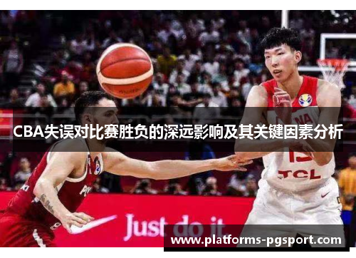 CBA失误对比赛胜负的深远影响及其关键因素分析