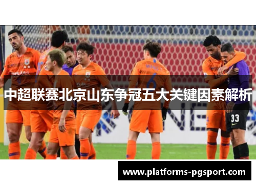 中超联赛北京山东争冠五大关键因素解析