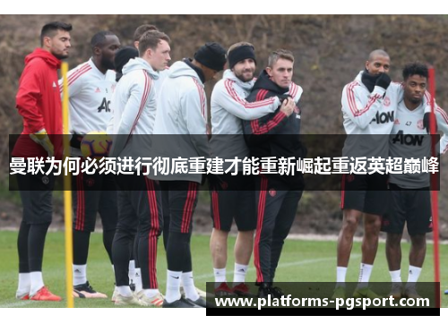 曼联为何必须进行彻底重建才能重新崛起重返英超巅峰