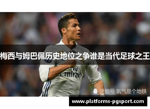 梅西与姆巴佩历史地位之争谁是当代足球之王