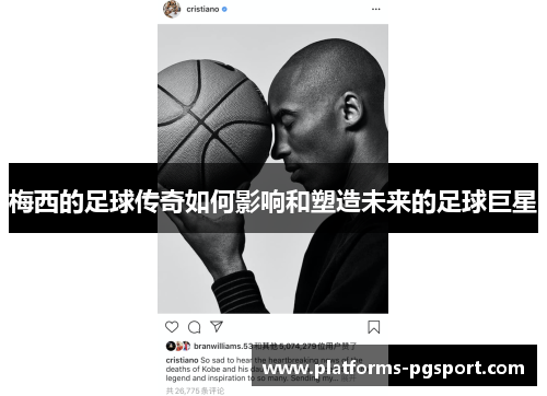 梅西的足球传奇如何影响和塑造未来的足球巨星