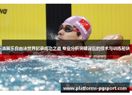 潘展乐自由泳世界纪录成功之道 专业分析突破背后的技术与训练秘诀