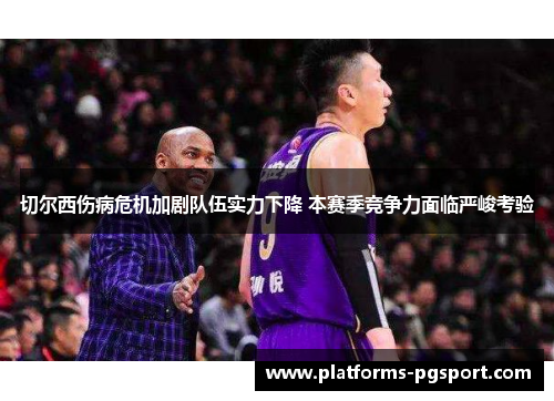 切尔西伤病危机加剧队伍实力下降 本赛季竞争力面临严峻考验