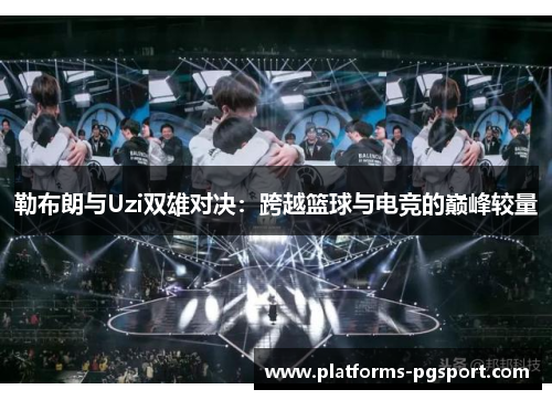 勒布朗与Uzi双雄对决：跨越篮球与电竞的巅峰较量