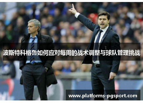 波斯特科格鲁如何应对每周的战术调整与球队管理挑战