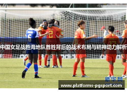 中国女足战胜海地队首胜背后的战术布局与精神动力解析