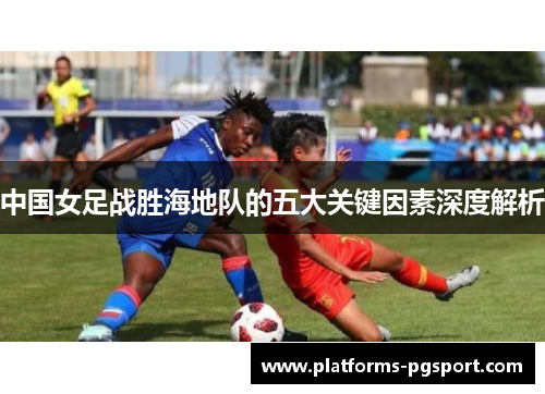 中国女足战胜海地队的五大关键因素深度解析
