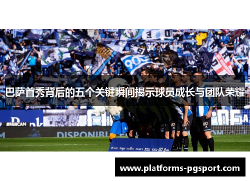 巴萨首秀背后的五个关键瞬间揭示球员成长与团队荣耀