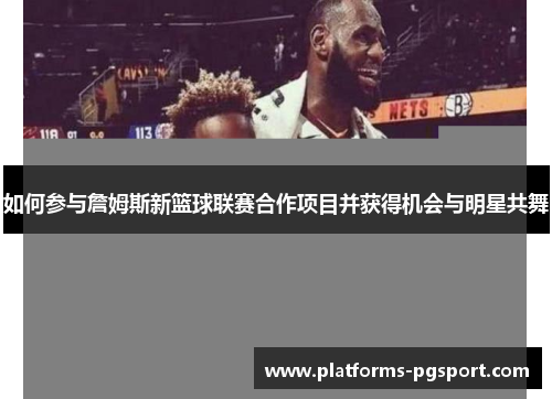 如何参与詹姆斯新篮球联赛合作项目并获得机会与明星共舞