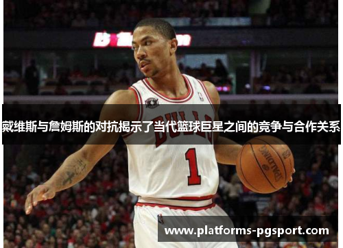 戴维斯与詹姆斯的对抗揭示了当代篮球巨星之间的竞争与合作关系