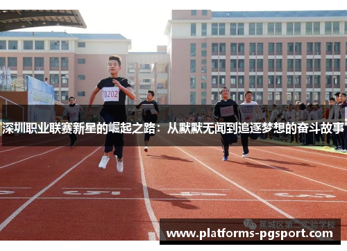 深圳职业联赛新星的崛起之路：从默默无闻到追逐梦想的奋斗故事