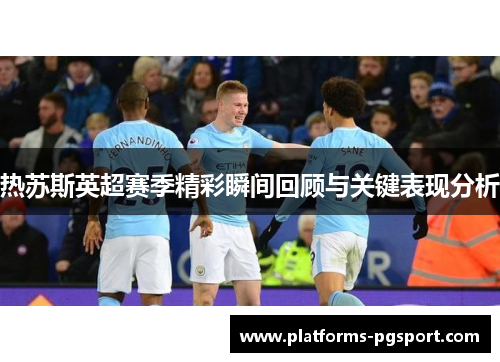 热苏斯英超赛季精彩瞬间回顾与关键表现分析