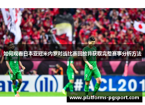 如何观看日本亚冠米内罗对战比赛回放并获取完整赛事分析方法