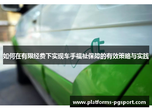 如何在有限经费下实现车手福祉保障的有效策略与实践