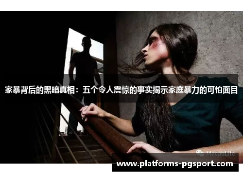 家暴背后的黑暗真相：五个令人震惊的事实揭示家庭暴力的可怕面目