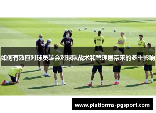 如何有效应对球员转会对球队战术和管理层带来的多重影响