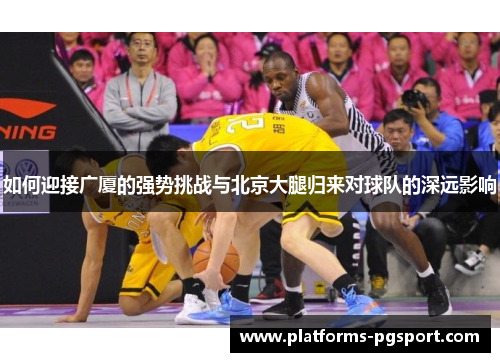 如何迎接广厦的强势挑战与北京大腿归来对球队的深远影响