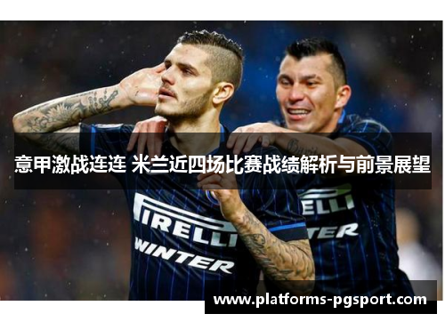 意甲激战连连 米兰近四场比赛战绩解析与前景展望