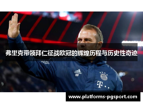 弗里克带领拜仁征战欧冠的辉煌历程与历史性奇迹