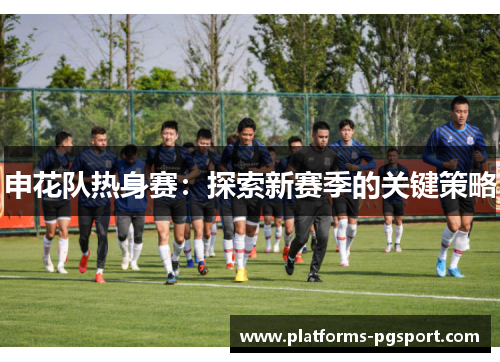 申花队热身赛：探索新赛季的关键策略