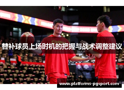 替补球员上场时机的把握与战术调整建议