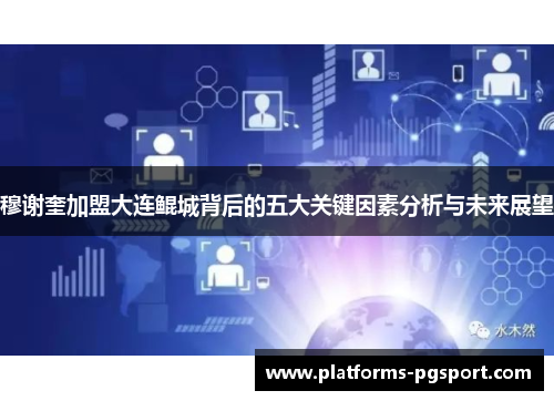 穆谢奎加盟大连鲲城背后的五大关键因素分析与未来展望