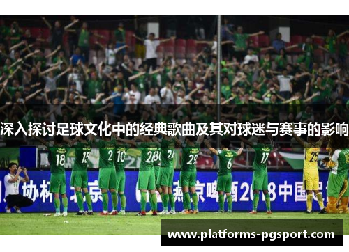 深入探讨足球文化中的经典歌曲及其对球迷与赛事的影响