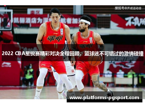 2022 CBA星锐赛精彩对决全程回顾，篮球迷不可错过的激情碰撞