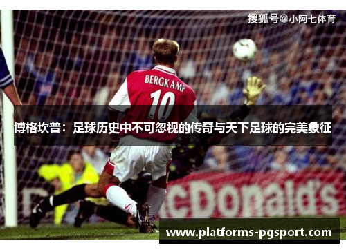 博格坎普：足球历史中不可忽视的传奇与天下足球的完美象征