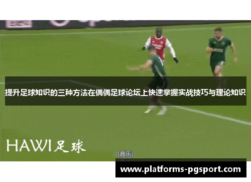 提升足球知识的三种方法在偶偶足球论坛上快速掌握实战技巧与理论知识