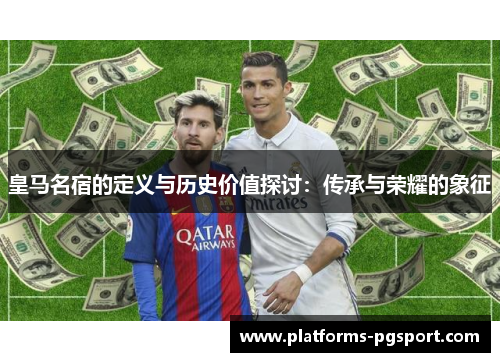 皇马名宿的定义与历史价值探讨：传承与荣耀的象征