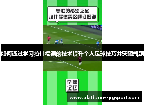 如何通过学习拉什福德的技术提升个人足球技巧并突破瓶颈 如何通过学习拉什福德的技术提升个人足球技巧并突破瓶颈