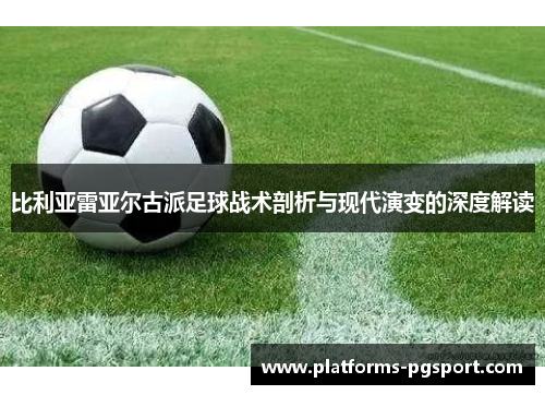 比利亚雷亚尔古派足球战术剖析与现代演变的深度解读