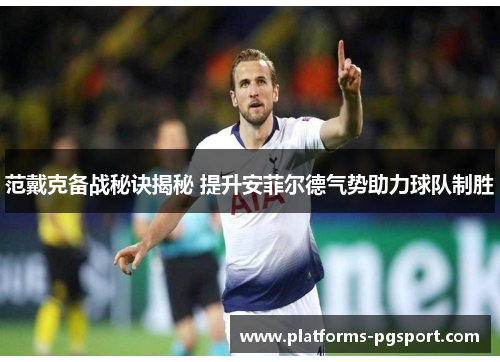 范戴克备战秘诀揭秘 提升安菲尔德气势助力球队制胜