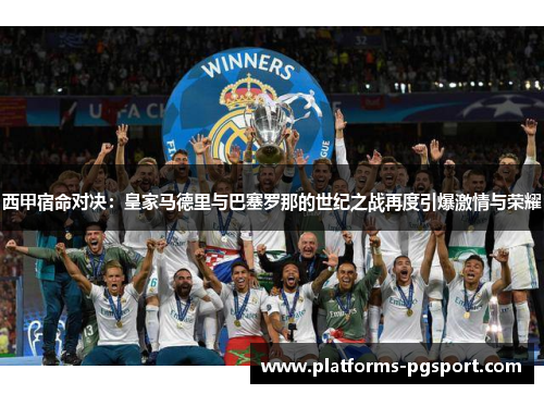 西甲宿命对决:皇家马德里与巴塞罗那的世纪之战再度引爆激情与荣耀 西甲宿命对决:皇家马德里与巴塞罗那的世纪之战再度引爆激情与荣耀