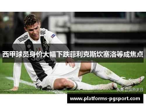 西甲球员身价大幅下跌菲利克斯坎塞洛等成焦点 西甲球员身价大幅下跌菲利克斯坎塞洛等成焦点