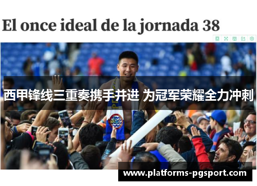 西甲锋线三重奏携手并进 为冠军荣耀全力冲刺 西甲锋线三重奏携手并进 为冠军荣耀全力冲刺