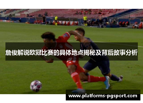 詹俊解说欧冠比赛的具体地点揭秘及背后故事分析 詹俊解说欧冠比赛的具体地点揭秘及背后故事分析