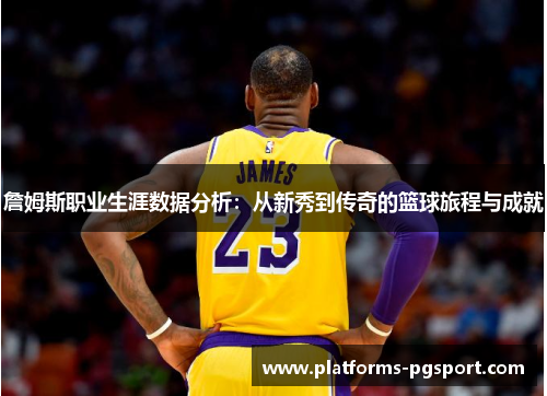 詹姆斯职业生涯数据分析:从新秀到传奇的篮球旅程与成就 詹姆斯职业生涯数据分析:从新秀到传奇的篮球旅程与成就