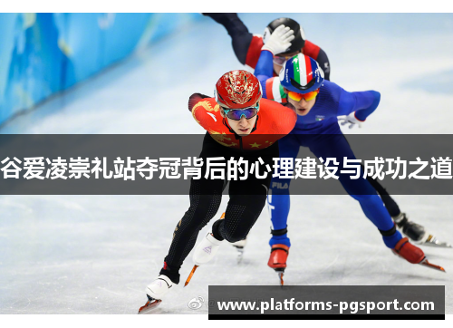 谷爱凌崇礼站夺冠背后的心理建设与成功之道 谷爱凌崇礼站夺冠背后的心理建设与成功之道