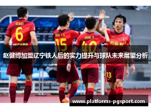 赵健博加盟辽宁铁人后的实力提升与球队未来展望分析 赵健博加盟辽宁铁人后的实力提升与球队未来展望分析