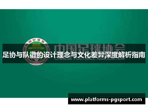 足协与队徽的设计理念与文化差异深度解析指南 足协与队徽的设计理念与文化差异深度解析指南