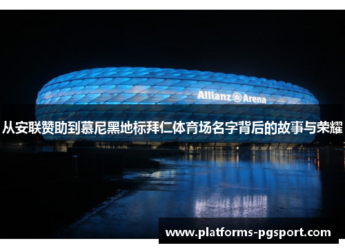 从安联赞助到慕尼黑地标拜仁体育场名字背后的故事与荣耀 从安联赞助到慕尼黑地标拜仁体育场名字背后的故事与荣耀