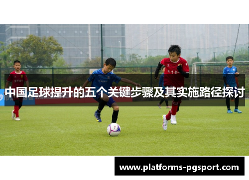 中国足球提升的五个关键步骤及其实施路径探讨