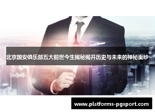 北京国安俱乐部五大前世今生揭秘揭开历史与未来的神秘面纱 北京国安俱乐部五大前世今生揭秘揭开历史与未来的神秘面纱