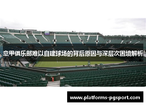 意甲俱乐部难以自建球场的背后原因与深层次困境解析