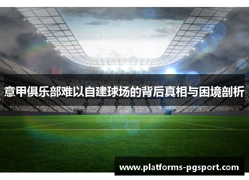 意甲俱乐部难以自建球场的背后真相与困境剖析